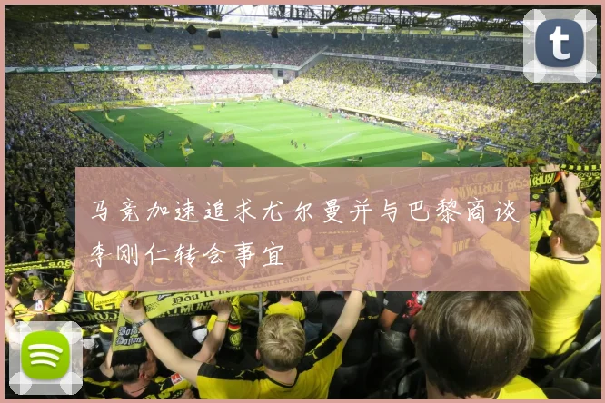 马竞加速追求尤尔曼并与巴黎商谈李刚仁转会事宜
