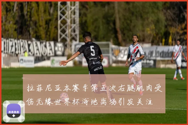 拉菲尼亚本赛季第五次右腿肌肉受伤无缘世界杯海地离场引发关注