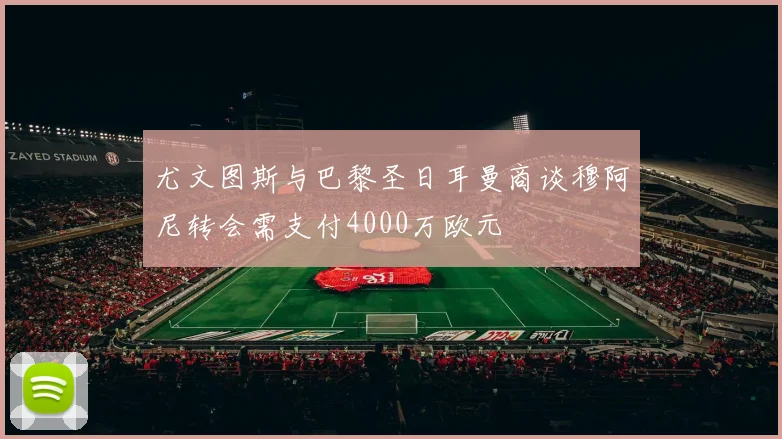 尤文图斯与巴黎圣日耳曼商谈穆阿尼转会需支付4000万欧元