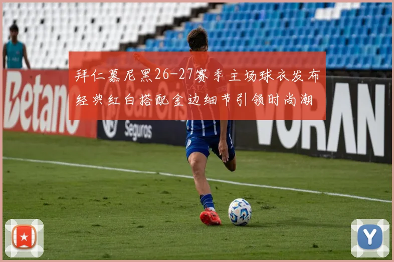拜仁慕尼黑26-27赛季主场球衣发布经典红白搭配金边细节引领时尚潮流