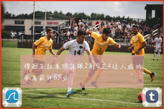 穆西亚拉表现抢眼2射0正4过人成功率高获评65分
