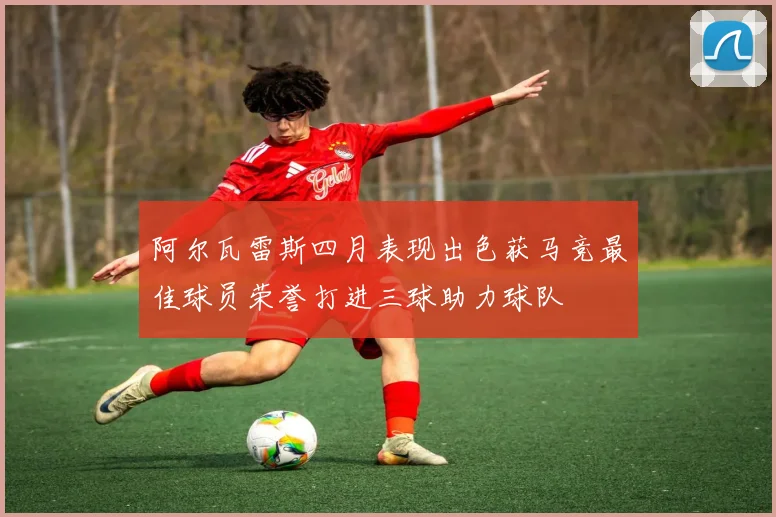 阿尔瓦雷斯四月表现出色获马竞最佳球员荣誉打进三球助力球队