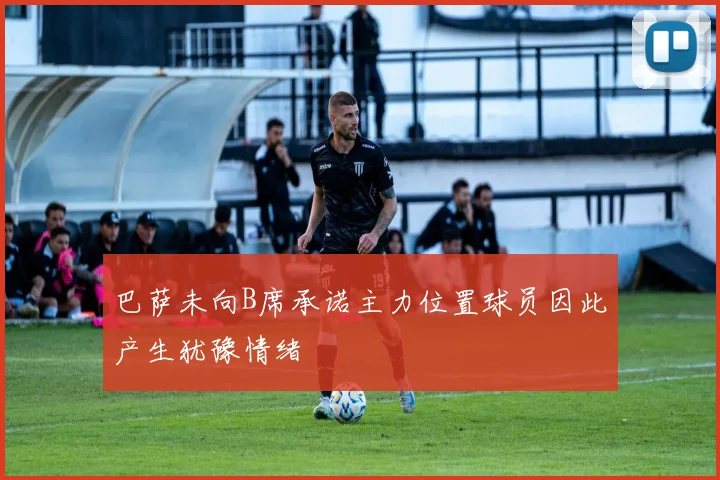 巴萨未向B席承诺主力位置球员因此产生犹豫情绪