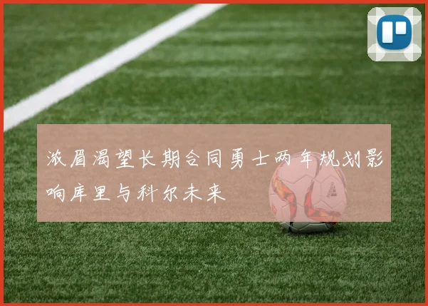 浓眉渴望长期合同勇士两年规划影响库里与科尔未来