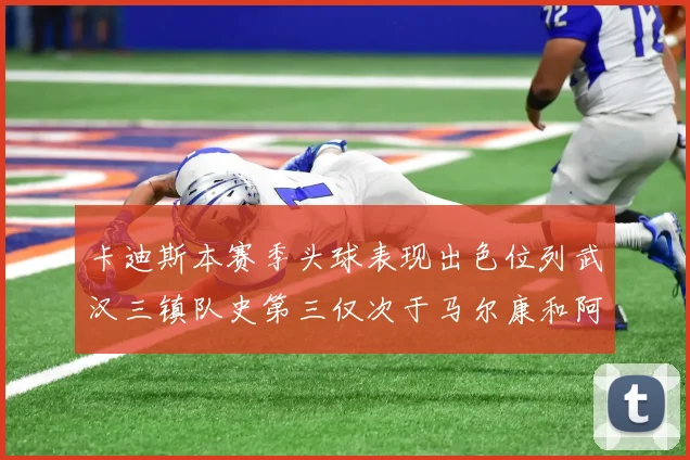 卡迪斯本赛季头球表现出色位列武汉三镇队史第三仅次于马尔康和阿齐兹