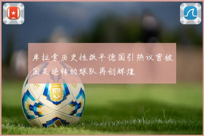 库拉索历史性扳平德国引热议曾被国足逆转的球队再创辉煌