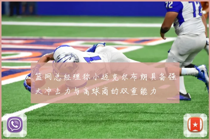 篮网总经理称小迈克尔布朗具备强大冲击力与高球商的双重能力