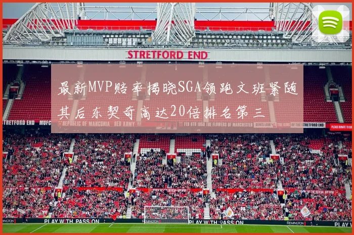 最新MVP赔率揭晓SGA领跑文班紧随其后东契奇高达20倍排名第三