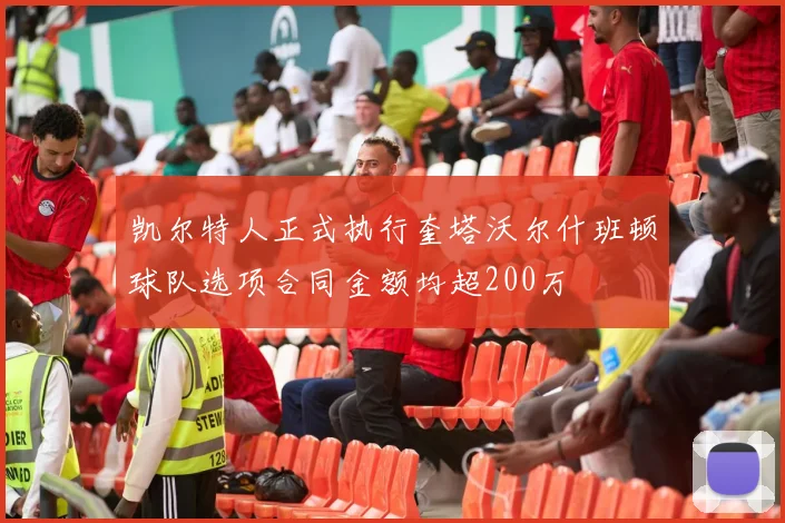 凯尔特人正式执行奎塔沃尔什班顿球队选项合同金额均超200万